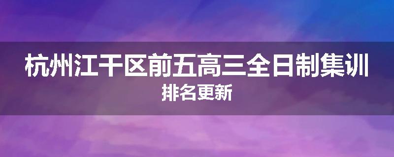 杭州江干区前五高三全日制集训排名更新