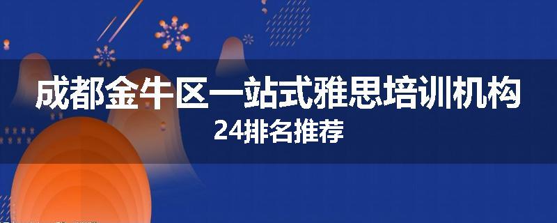 成都金牛区一站式雅思培训机构24排名推荐