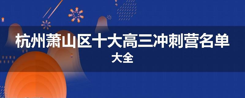 杭州萧山区十大高三冲刺营名单大全