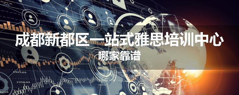 成都新都区一站式雅思培训中心哪家靠谱