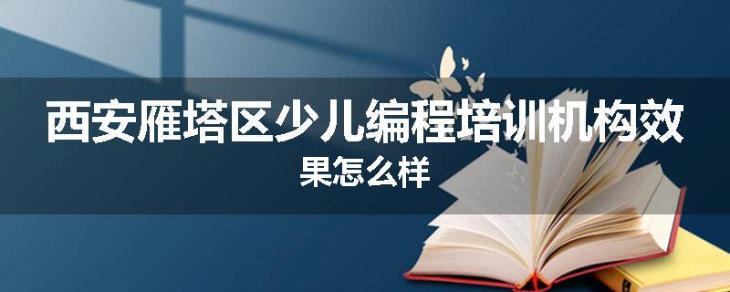 西安雁塔区少儿编程培训机构效果怎么样