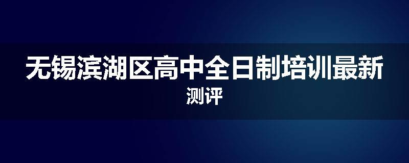 无锡滨湖区高中全日制培训最新测评