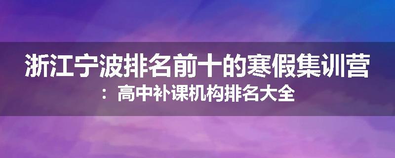 浙江宁波排名前十的寒假集训营：高中补课机构排名大全