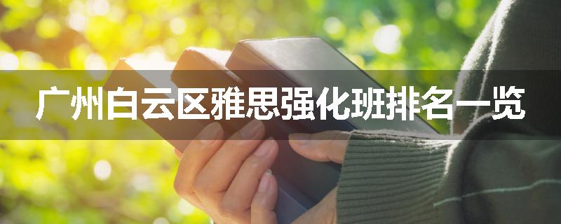 广州白云区雅思强化班排名一览