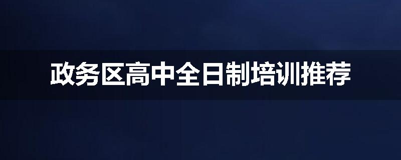政务区高中全日制培训推荐