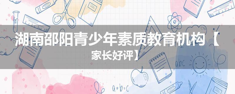 湖南邵阳青少年素质教育机构【家长好评】
