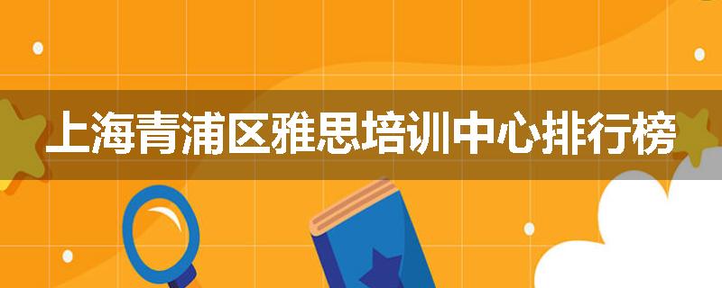 上海青浦区雅思培训中心排行榜