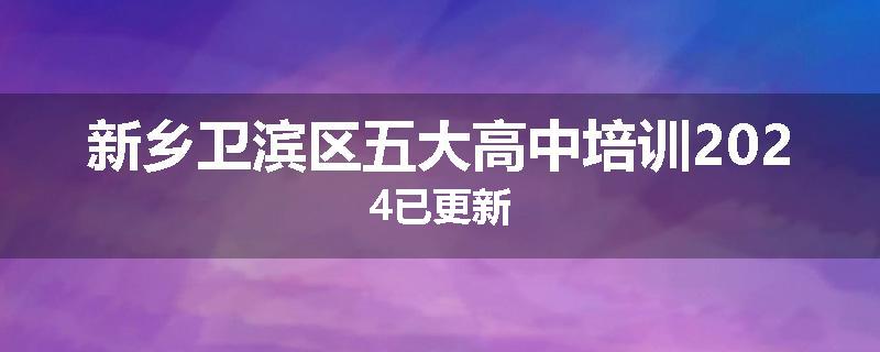 新乡卫滨区五大高中培训2024已更新