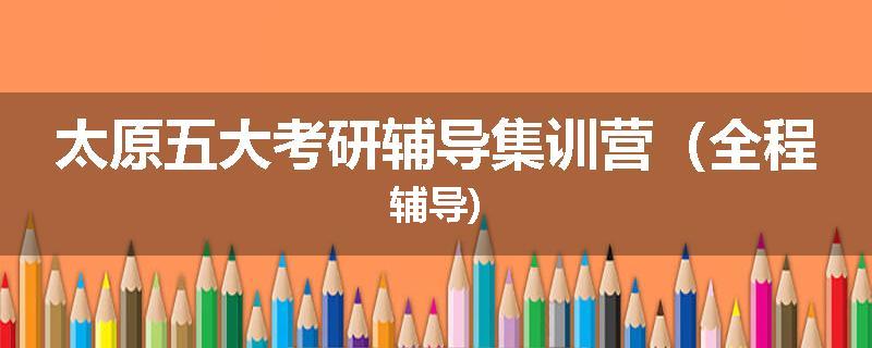 太原五大考研辅导集训营（全程辅导)
