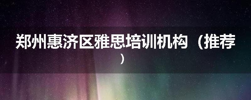 郑州惠济区雅思培训机构（推荐）