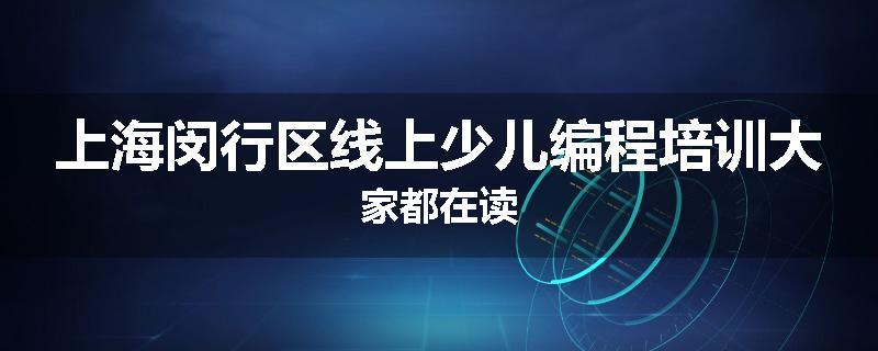 上海闵行区线上少儿编程培训大家都在读