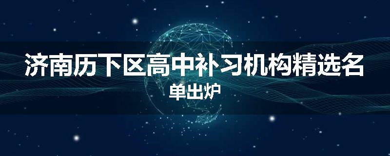 济南历下区高中补习机构精选名单出炉