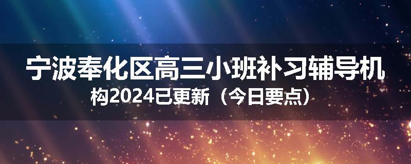 宁波奉化区高三小班补习辅导机构2024已更新（今日要点）