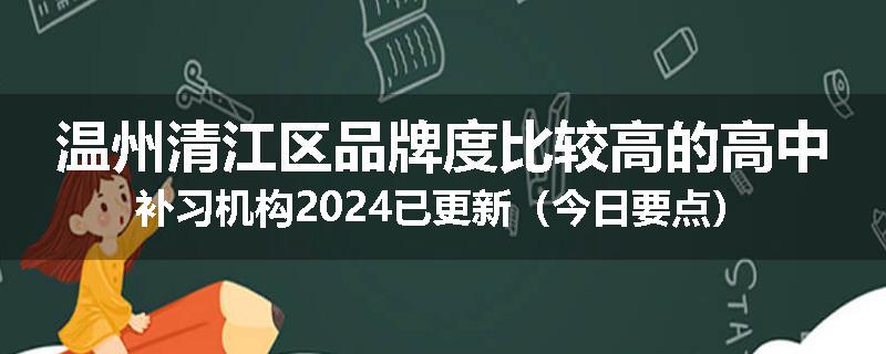 温州清江区品牌度比较高的高中补习机构2024已更新（今日要点）