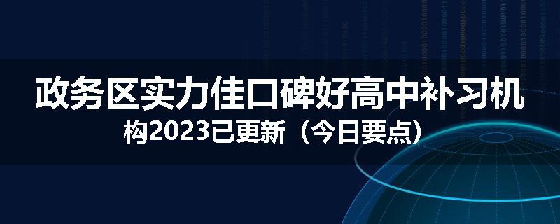 政务区实力佳口碑好高中补习机构2023已更新（今日要点）