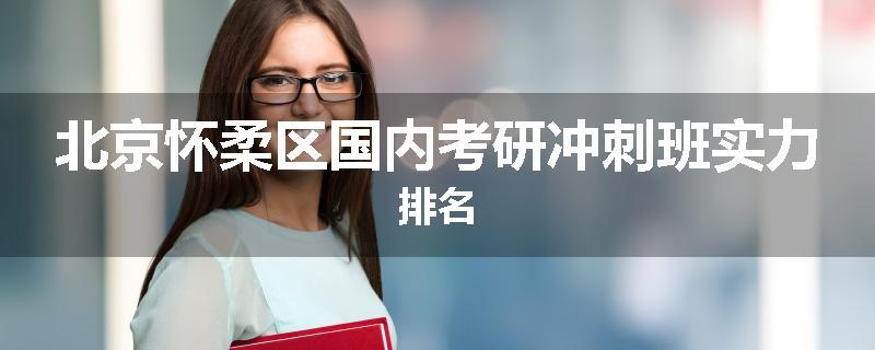 北京怀柔区国内考研冲刺班实力排名