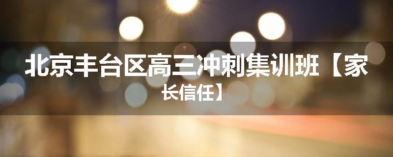 北京丰台区高三冲刺集训班【家长信任】