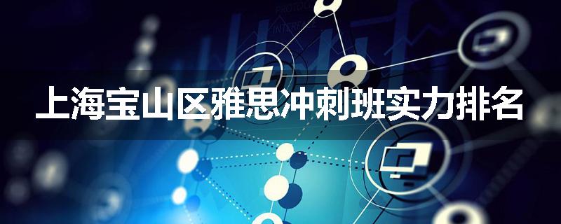 上海宝山区雅思冲刺班实力排名