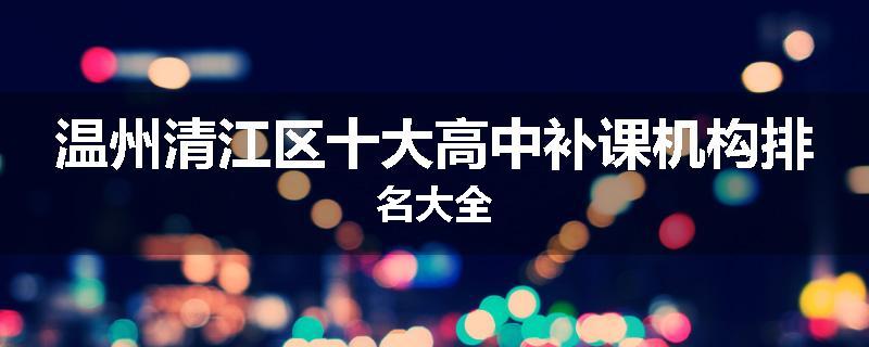 温州清江区十大高中补课机构排名大全