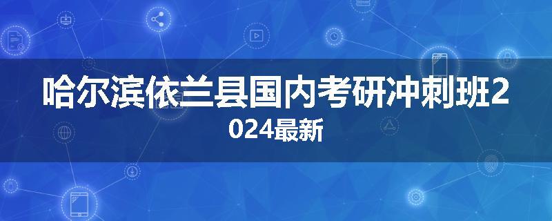 哈尔滨依兰县国内考研冲刺班2024最新