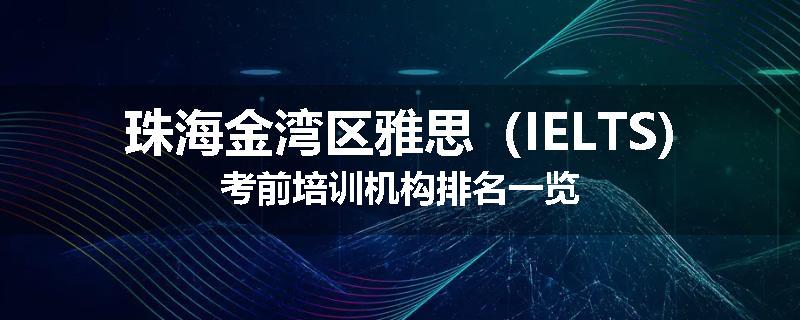 珠海金湾区雅思（IELTS)考前培训机构排名一览