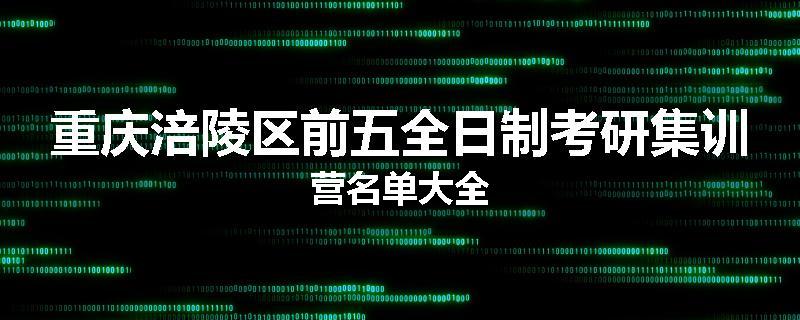 重庆涪陵区前五全日制考研集训营名单大全