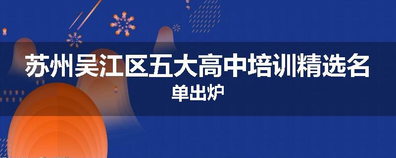 苏州吴江区五大高中培训精选名单出炉