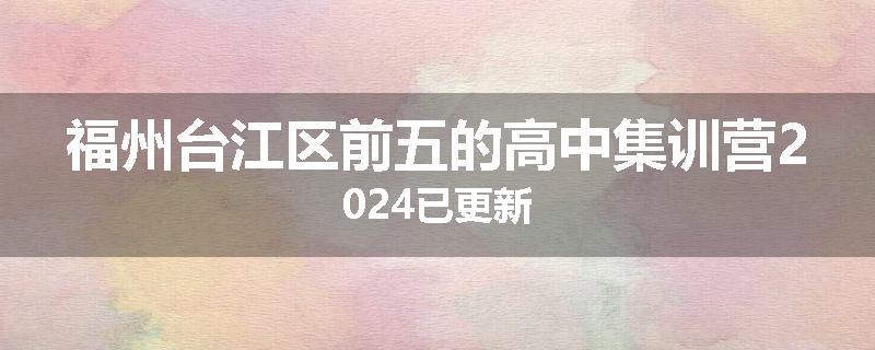 福州台江区前五的高中集训营2024已更新