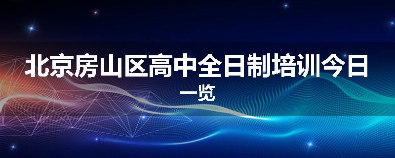 北京房山区高中全日制培训今日一览
