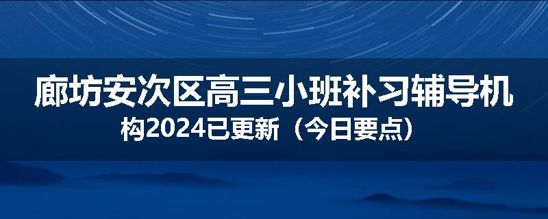 廊坊安次区高三小班补习辅导机构2024已更新（今日要点）