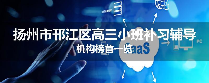 扬州市邗江区高三小班补习辅导机构榜首一览