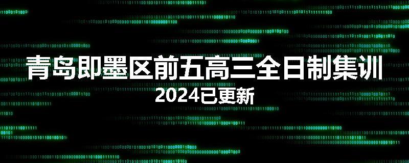 青岛即墨区前五高三全日制集训2024已更新