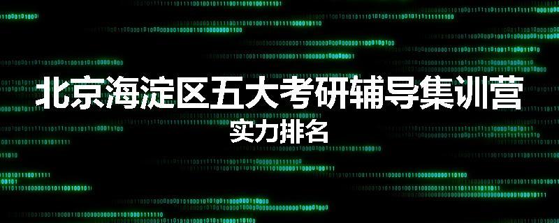 北京海淀区五大考研辅导集训营实力排名