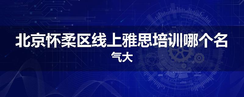 北京怀柔区线上雅思培训哪个名气大