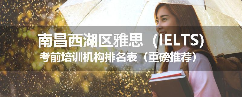 南昌西湖区雅思（IELTS)考前培训机构排名表（重磅推荐）