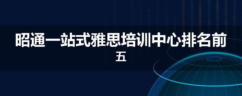 昭通一站式雅思培训中心排名前五