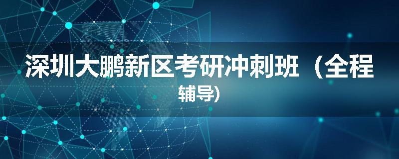 深圳大鹏新区考研冲刺班（全程辅导)