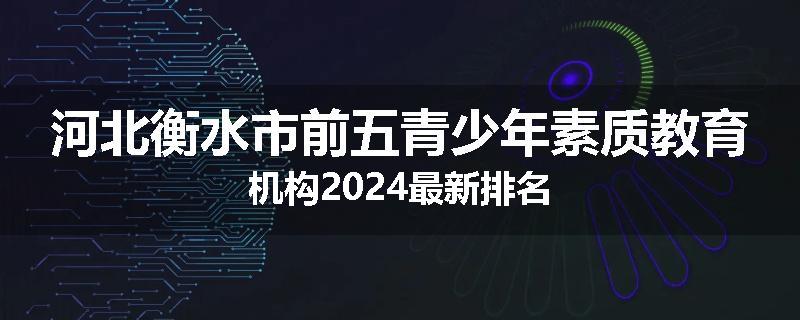 河北衡水市前五青少年素质教育机构2024最新排名