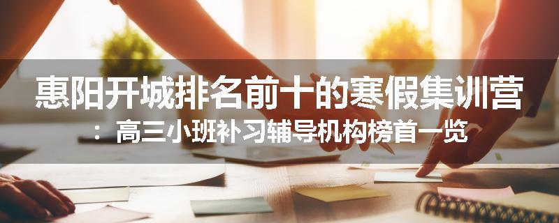 惠阳开城排名前十的寒假集训营：高三小班补习辅导机构榜首一览