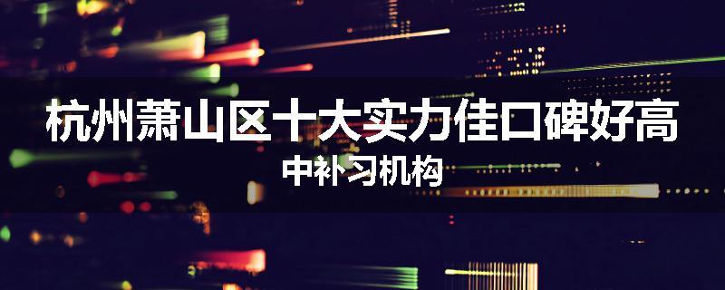 杭州萧山区十大实力佳口碑好高中补习机构