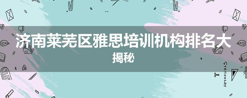 济南莱芜区雅思培训机构排名大揭秘