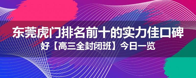东莞虎门排名前十的实力佳口碑好【高三全封闭班】今日一览