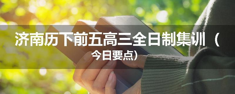 济南历下前五高三全日制集训（今日要点）