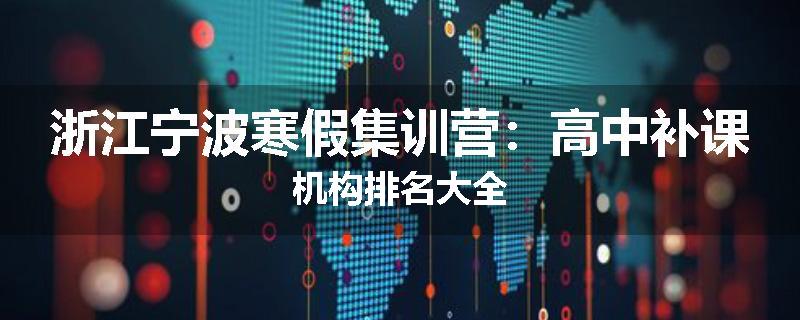 浙江宁波寒假集训营：高中补课机构排名大全