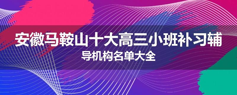 安徽马鞍山十大高三小班补习辅导机构名单大全