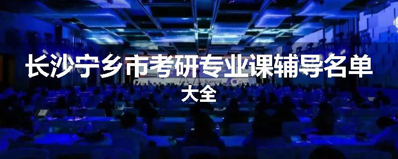 长沙宁乡市考研专业课辅导名单大全