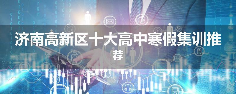 济南高新区十大高中寒假集训推荐