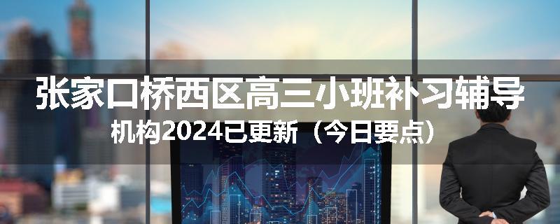 张家口桥西区高三小班补习辅导机构2024已更新（今日要点）