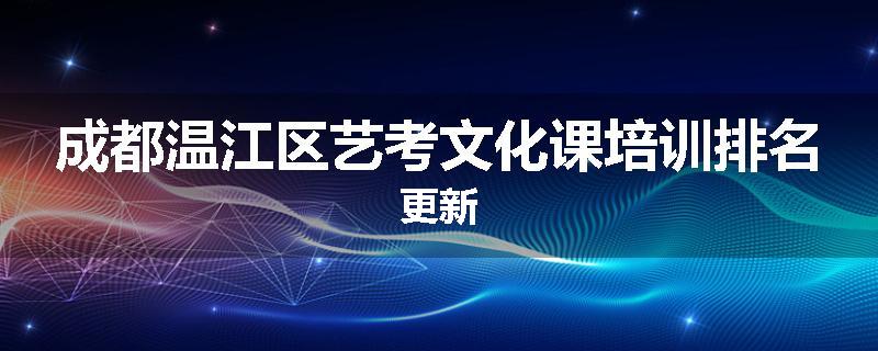 成都温江区艺考文化课培训排名更新