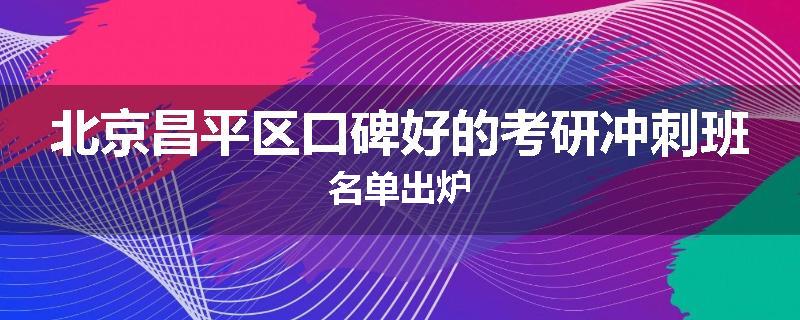 北京昌平区口碑好的考研冲刺班名单出炉